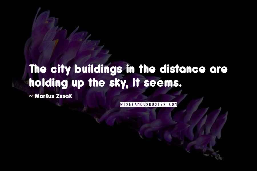 Markus Zusak Quotes: The city buildings in the distance are holding up the sky, it seems.