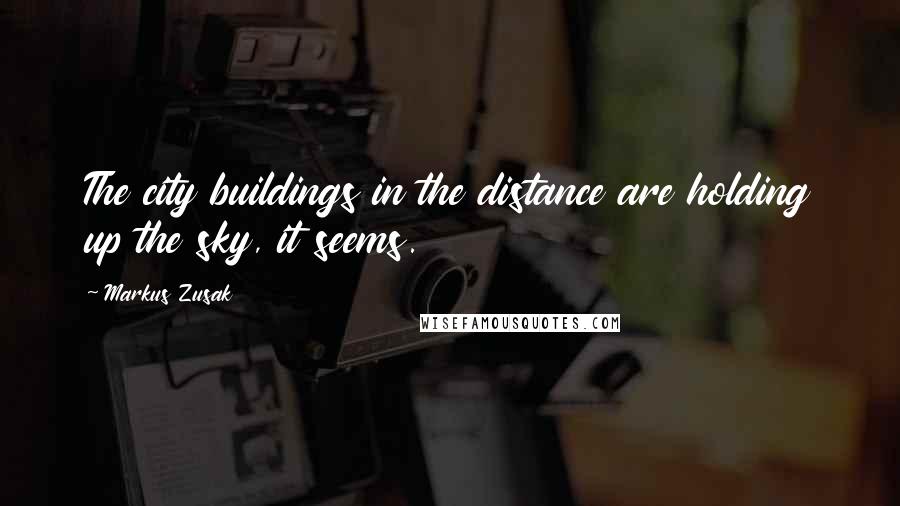 Markus Zusak Quotes: The city buildings in the distance are holding up the sky, it seems.