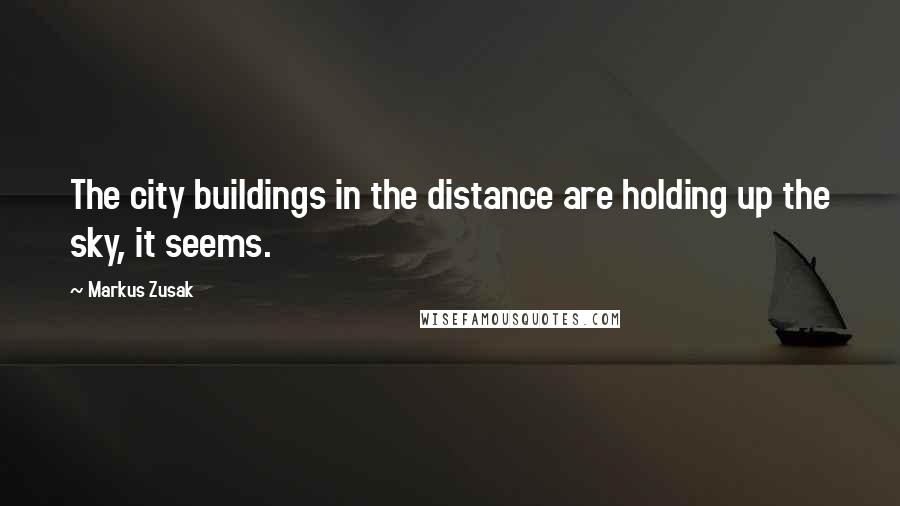 Markus Zusak Quotes: The city buildings in the distance are holding up the sky, it seems.