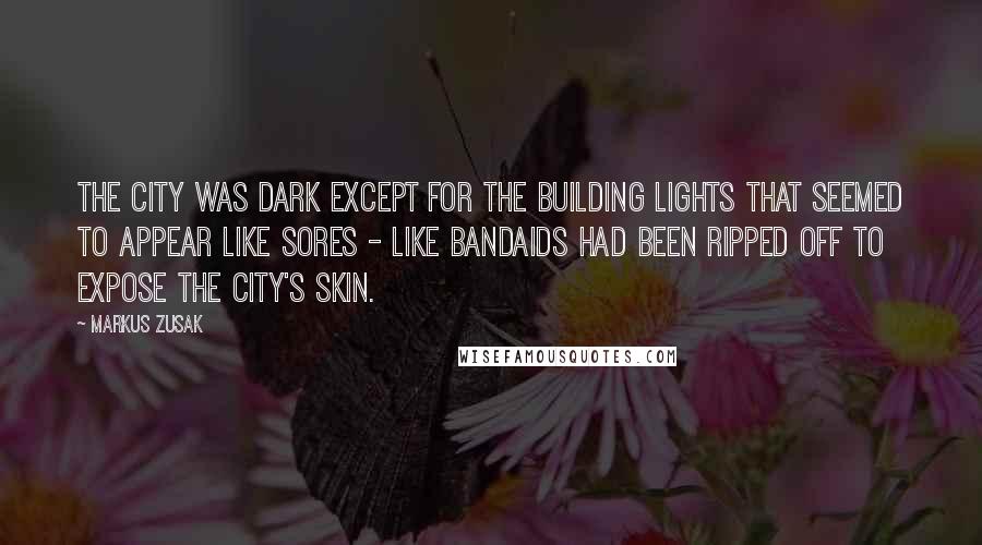 Markus Zusak Quotes: The city was dark except for the building lights that seemed to appear like sores - like bandaids had been ripped off to expose the city's skin.