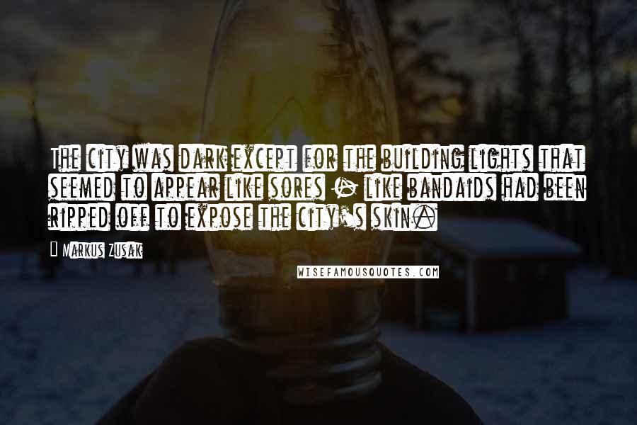Markus Zusak Quotes: The city was dark except for the building lights that seemed to appear like sores - like bandaids had been ripped off to expose the city's skin.