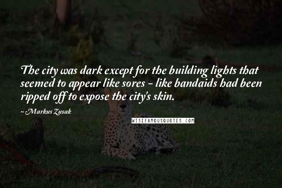 Markus Zusak Quotes: The city was dark except for the building lights that seemed to appear like sores - like bandaids had been ripped off to expose the city's skin.