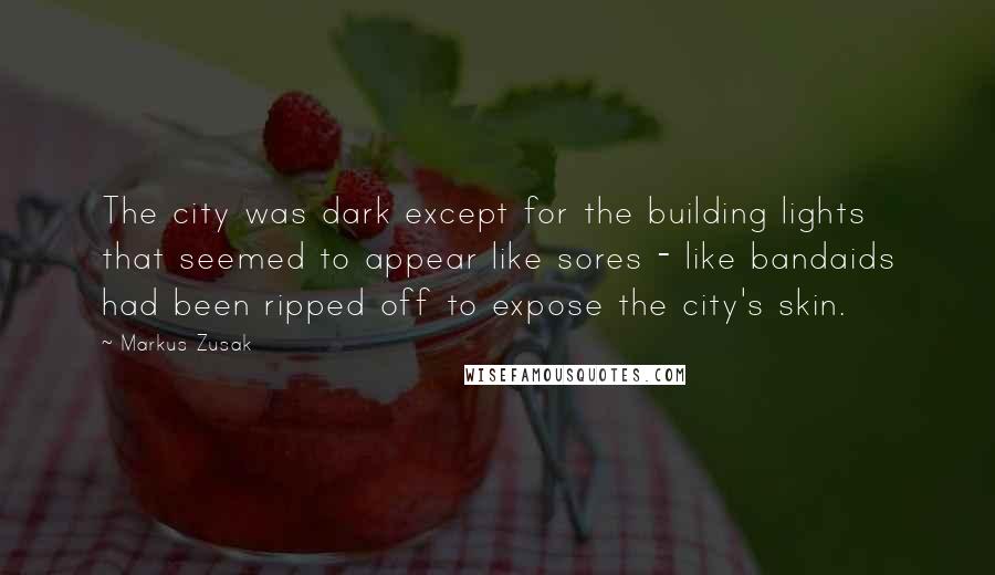 Markus Zusak Quotes: The city was dark except for the building lights that seemed to appear like sores - like bandaids had been ripped off to expose the city's skin.