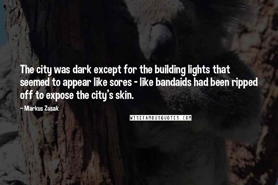 Markus Zusak Quotes: The city was dark except for the building lights that seemed to appear like sores - like bandaids had been ripped off to expose the city's skin.