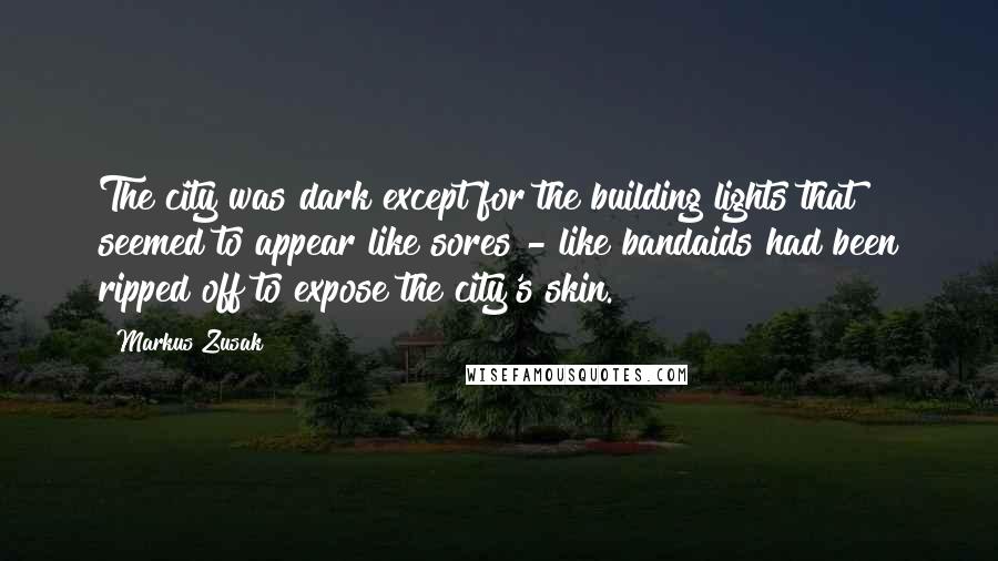 Markus Zusak Quotes: The city was dark except for the building lights that seemed to appear like sores - like bandaids had been ripped off to expose the city's skin.