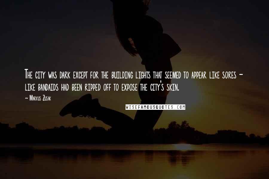 Markus Zusak Quotes: The city was dark except for the building lights that seemed to appear like sores - like bandaids had been ripped off to expose the city's skin.