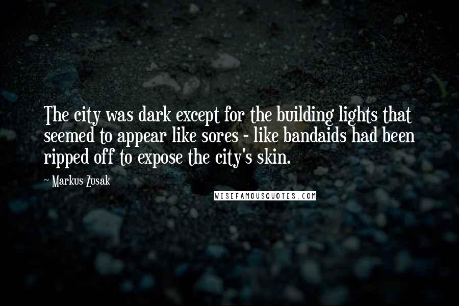Markus Zusak Quotes: The city was dark except for the building lights that seemed to appear like sores - like bandaids had been ripped off to expose the city's skin.