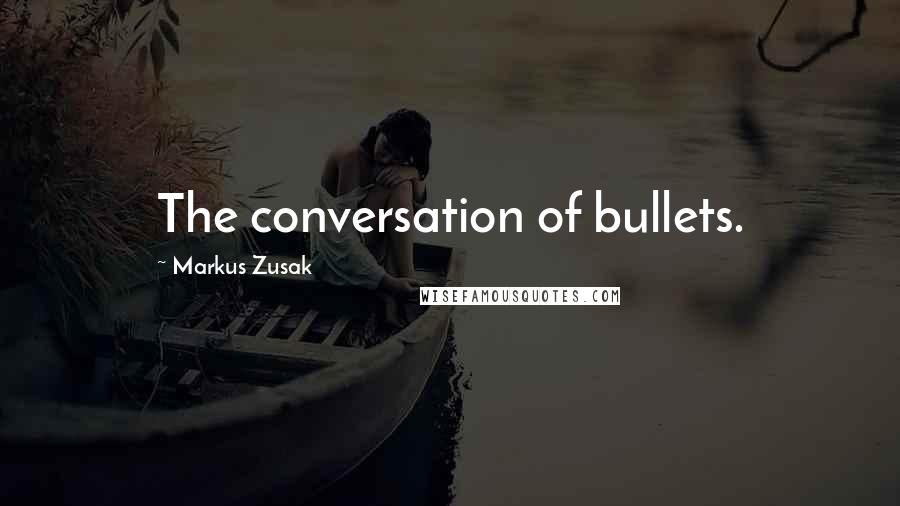 Markus Zusak Quotes: The conversation of bullets.