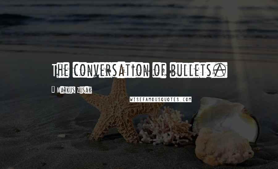 Markus Zusak Quotes: The conversation of bullets.