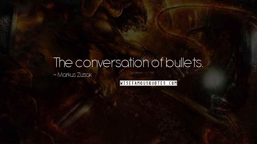 Markus Zusak Quotes: The conversation of bullets.