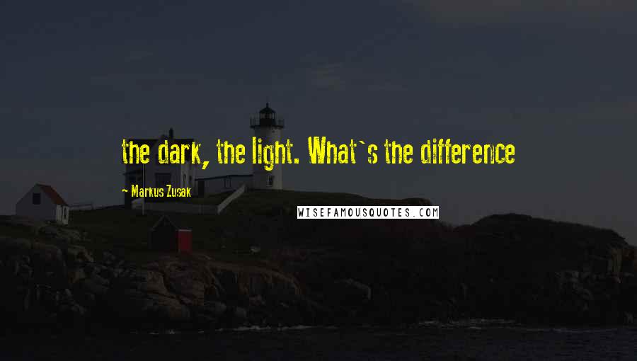 Markus Zusak Quotes: the dark, the light. What's the difference