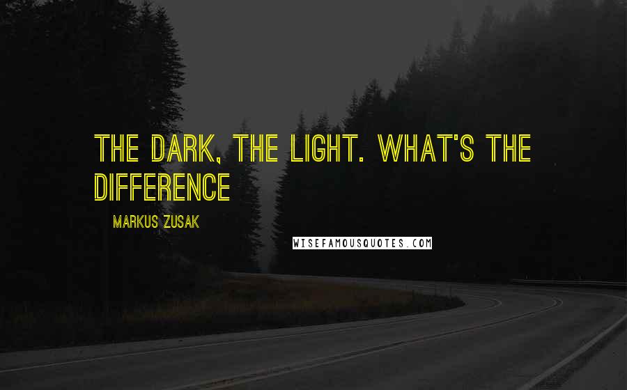 Markus Zusak Quotes: the dark, the light. What's the difference