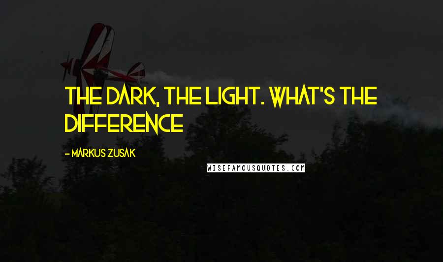 Markus Zusak Quotes: the dark, the light. What's the difference