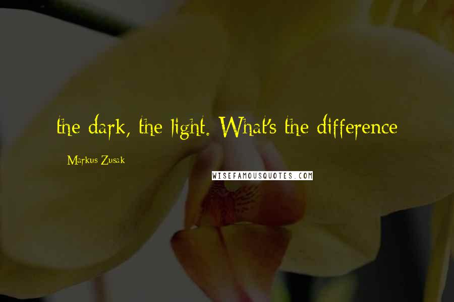 Markus Zusak Quotes: the dark, the light. What's the difference