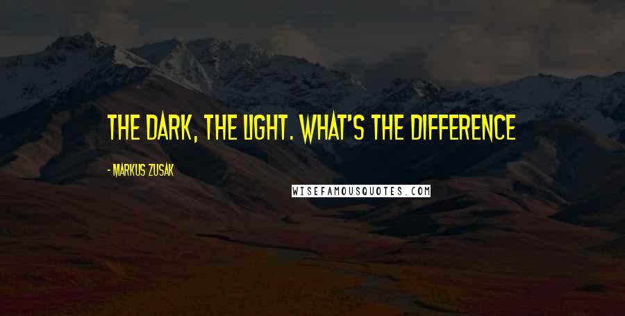 Markus Zusak Quotes: the dark, the light. What's the difference