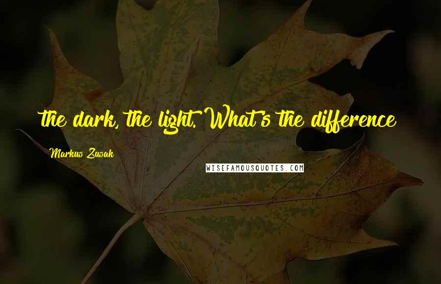 Markus Zusak Quotes: the dark, the light. What's the difference