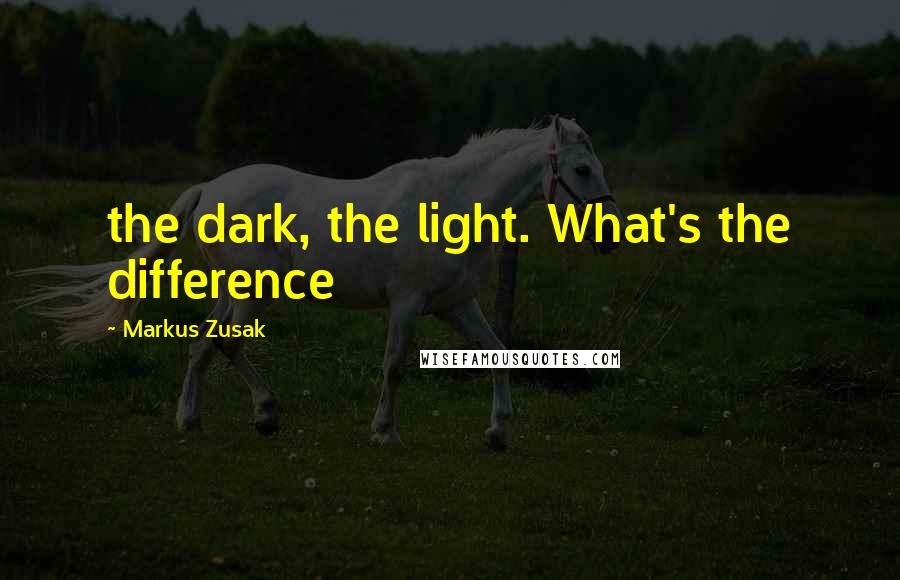 Markus Zusak Quotes: the dark, the light. What's the difference