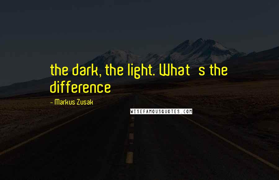 Markus Zusak Quotes: the dark, the light. What's the difference