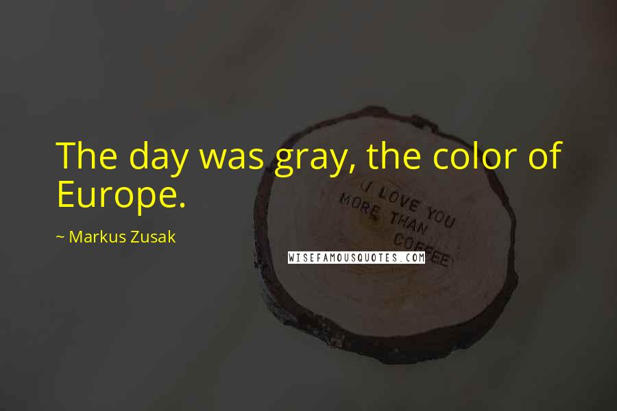 Markus Zusak Quotes: The day was gray, the color of Europe.