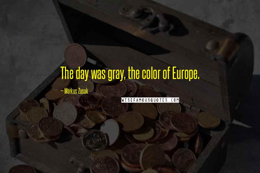 Markus Zusak Quotes: The day was gray, the color of Europe.