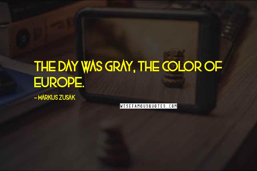 Markus Zusak Quotes: The day was gray, the color of Europe.