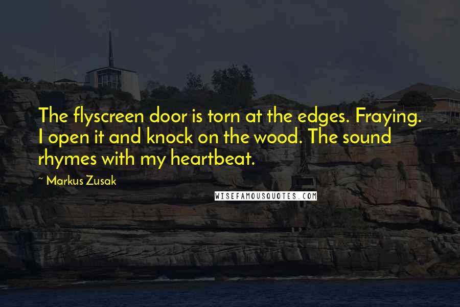 Markus Zusak Quotes: The flyscreen door is torn at the edges. Fraying. I open it and knock on the wood. The sound rhymes with my heartbeat.