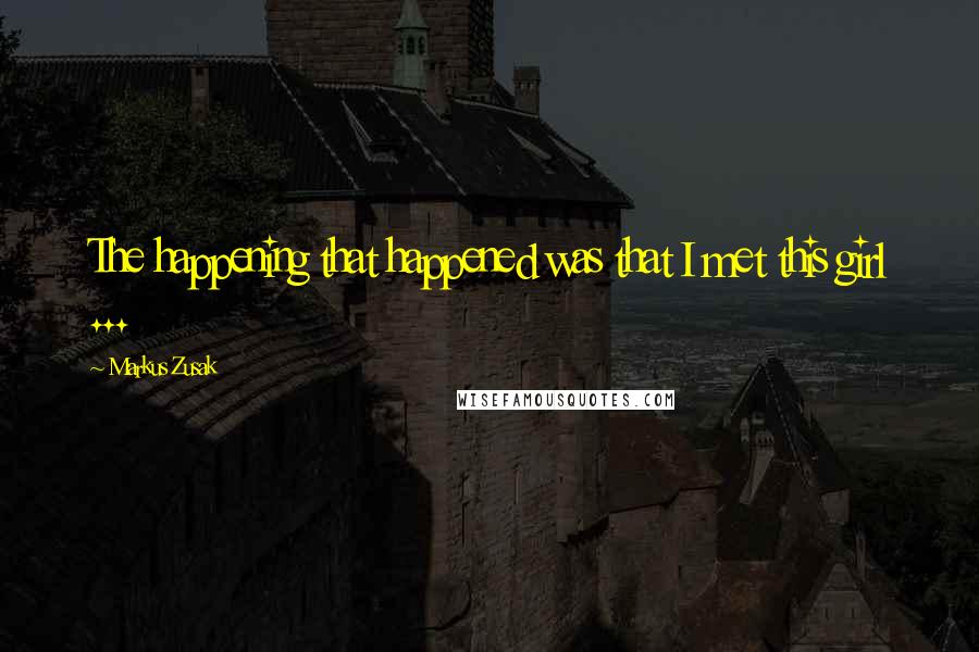 Markus Zusak Quotes: The happening that happened was that I met this girl ...