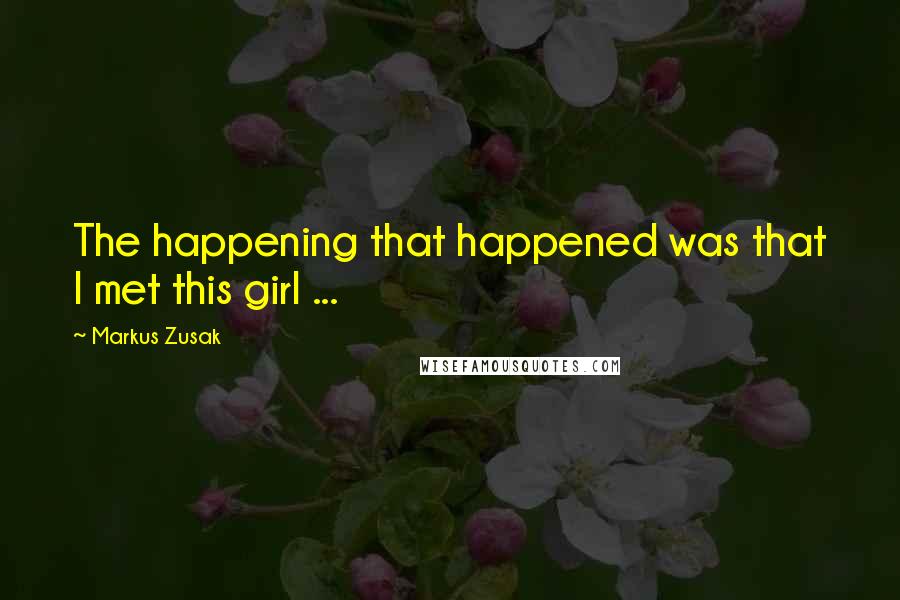 Markus Zusak Quotes: The happening that happened was that I met this girl ...