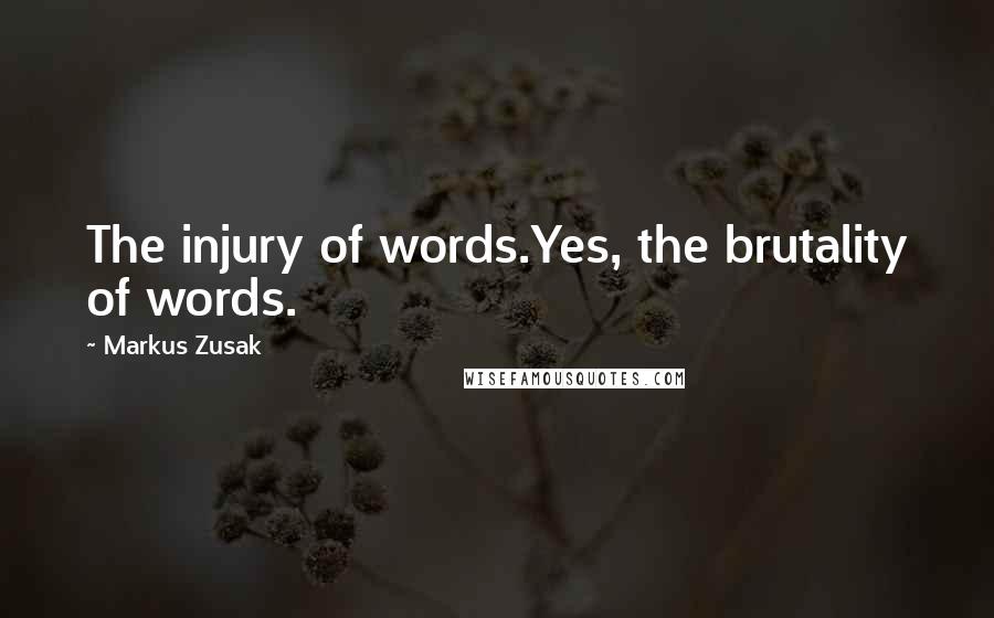 Markus Zusak Quotes: The injury of words.Yes, the brutality of words.