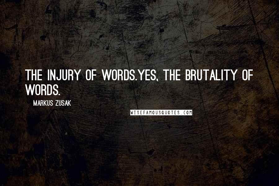 Markus Zusak Quotes: The injury of words.Yes, the brutality of words.