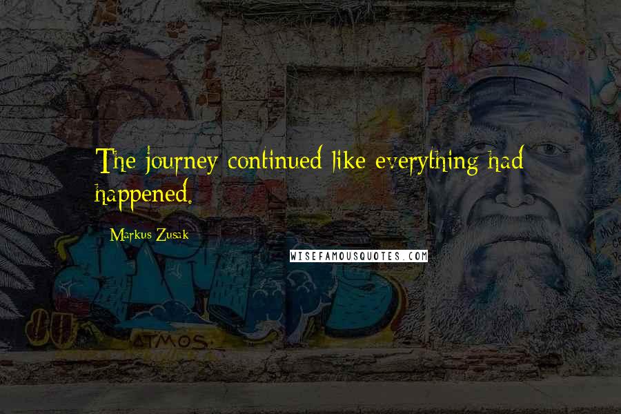 Markus Zusak Quotes: The journey continued like everything had happened.