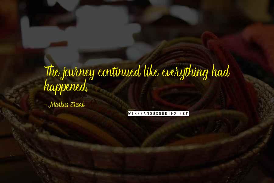 Markus Zusak Quotes: The journey continued like everything had happened.