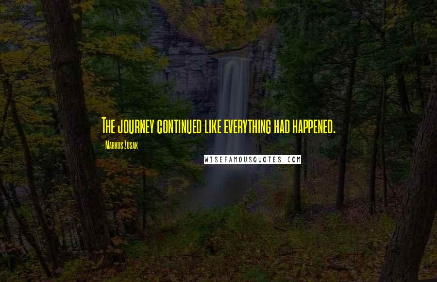 Markus Zusak Quotes: The journey continued like everything had happened.