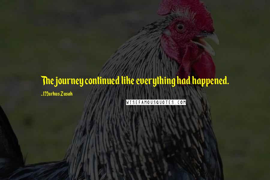 Markus Zusak Quotes: The journey continued like everything had happened.