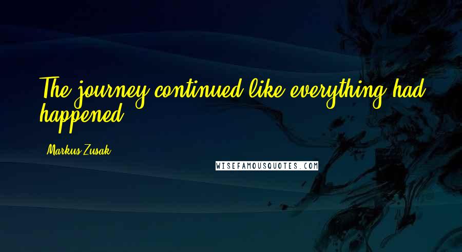 Markus Zusak Quotes: The journey continued like everything had happened.