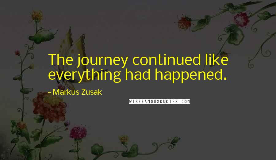 Markus Zusak Quotes: The journey continued like everything had happened.