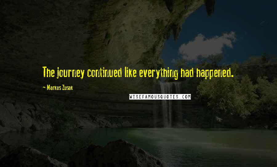 Markus Zusak Quotes: The journey continued like everything had happened.