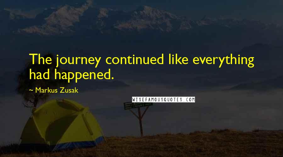 Markus Zusak Quotes: The journey continued like everything had happened.