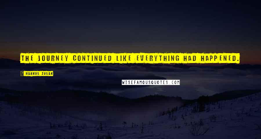 Markus Zusak Quotes: The journey continued like everything had happened.