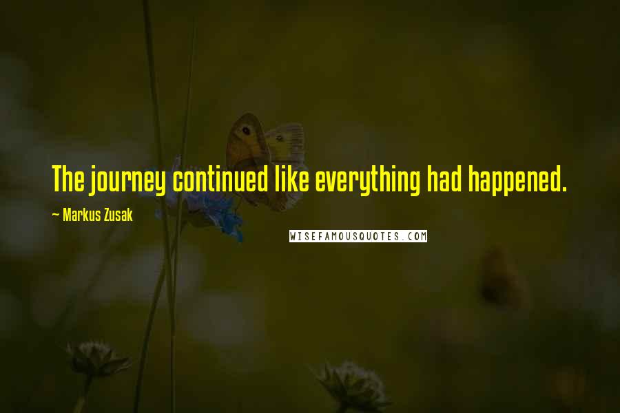 Markus Zusak Quotes: The journey continued like everything had happened.