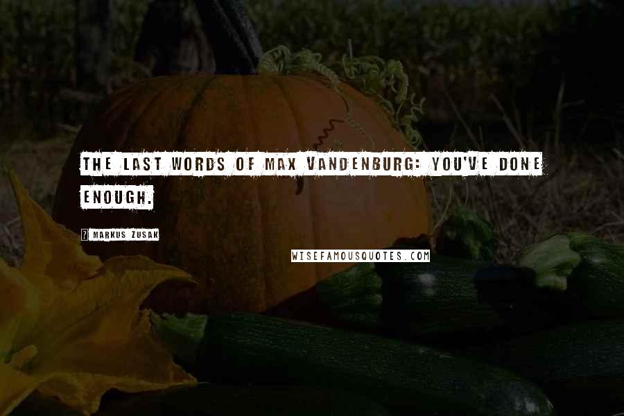 Markus Zusak Quotes: THE LAST WORDS OF MAX VANDENBURG: You've done enough.