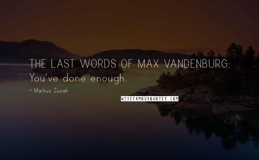 Markus Zusak Quotes: THE LAST WORDS OF MAX VANDENBURG: You've done enough.