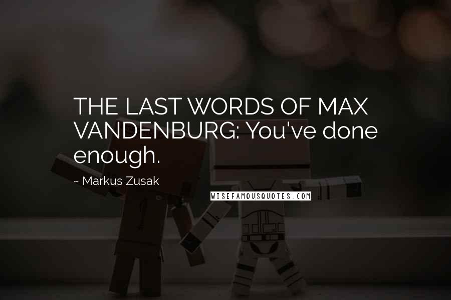 Markus Zusak Quotes: THE LAST WORDS OF MAX VANDENBURG: You've done enough.