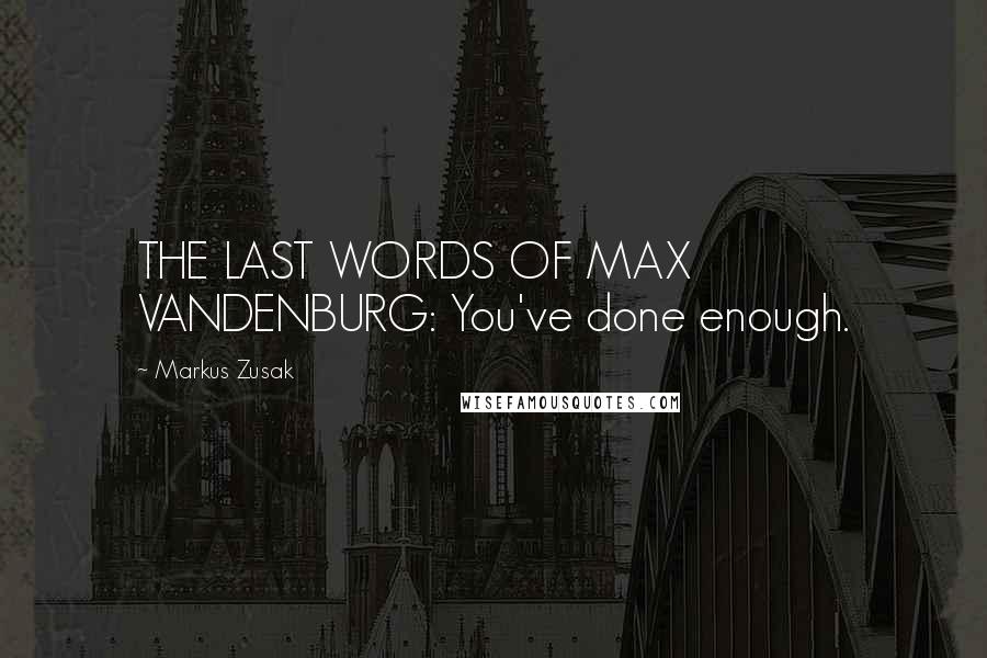 Markus Zusak Quotes: THE LAST WORDS OF MAX VANDENBURG: You've done enough.