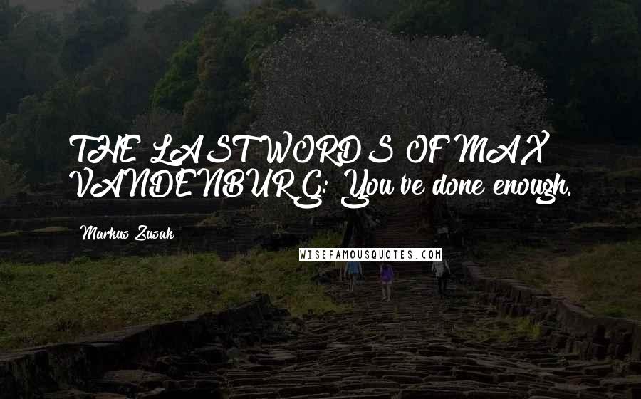 Markus Zusak Quotes: THE LAST WORDS OF MAX VANDENBURG: You've done enough.