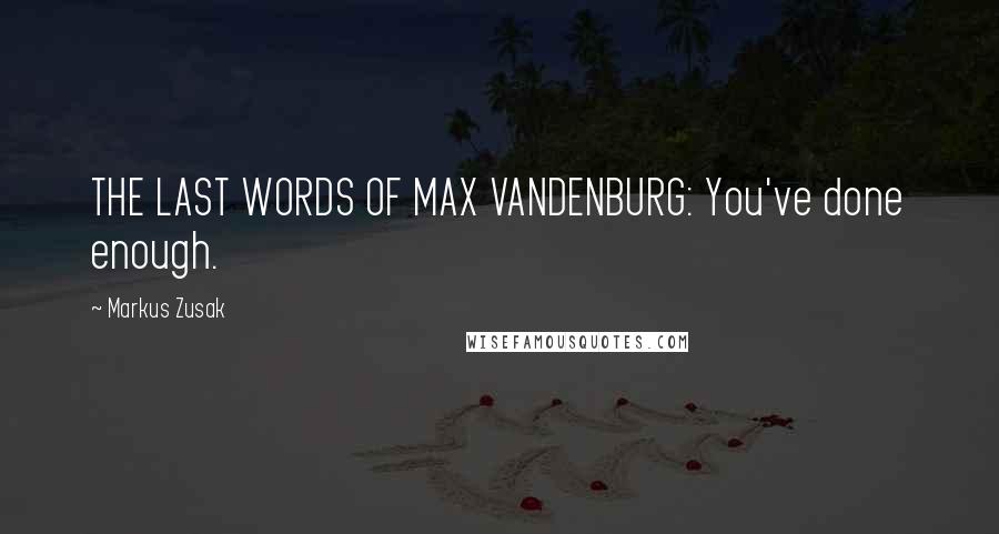 Markus Zusak Quotes: THE LAST WORDS OF MAX VANDENBURG: You've done enough.