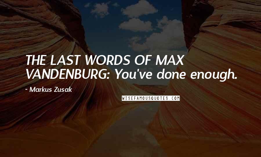 Markus Zusak Quotes: THE LAST WORDS OF MAX VANDENBURG: You've done enough.