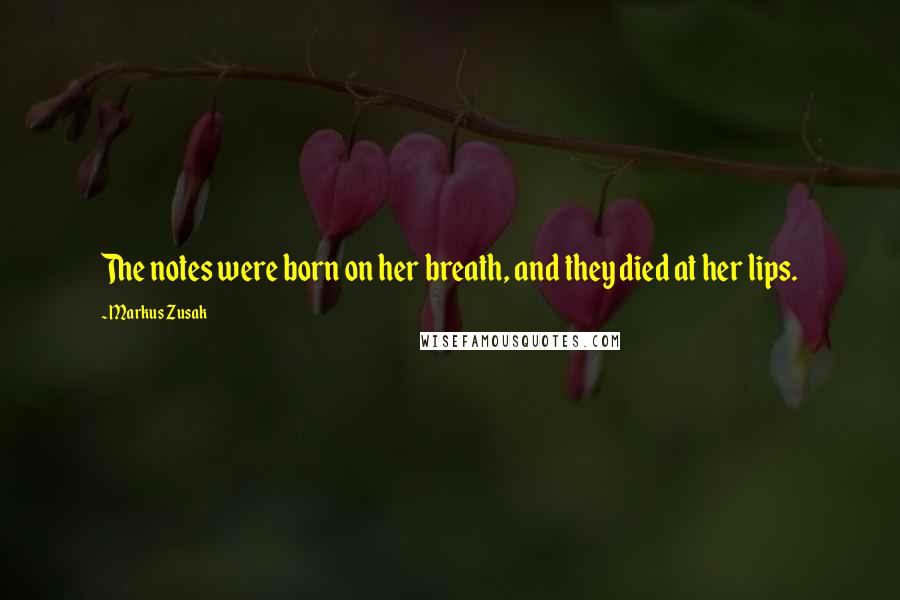 Markus Zusak Quotes: The notes were born on her breath, and they died at her lips.