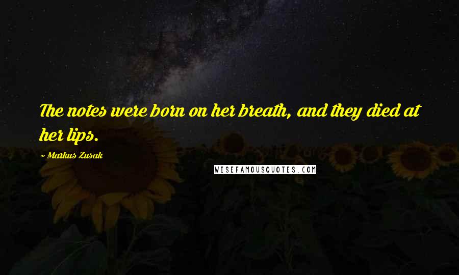 Markus Zusak Quotes: The notes were born on her breath, and they died at her lips.