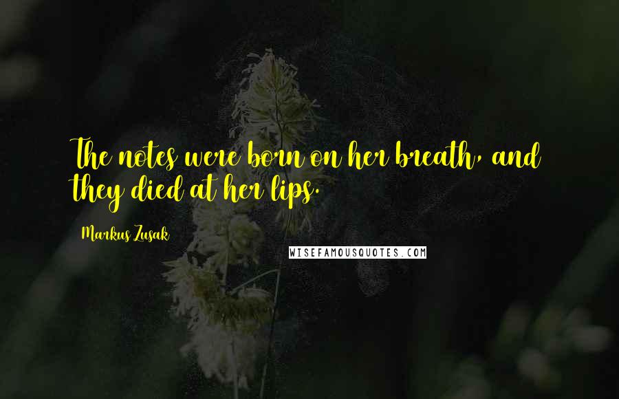Markus Zusak Quotes: The notes were born on her breath, and they died at her lips.